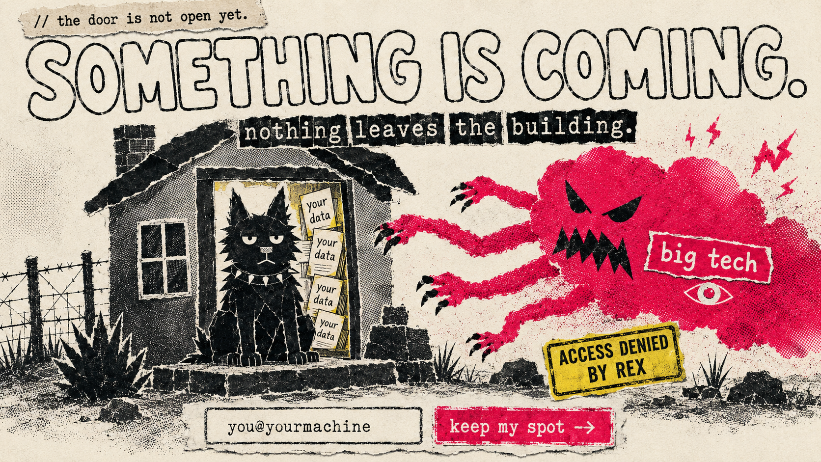 Rex, the FuckBigTech guard dog, planted in the doorway of a homestead guarding a stack of papers marked 'your data', holding off a clawed red 'big tech' cloud-monster. Headline: something is coming. nothing leaves the building. A stamp reads access denied by rex. A signup bar shows an email field 'you@yourmachine' and a 'keep my spot' button.